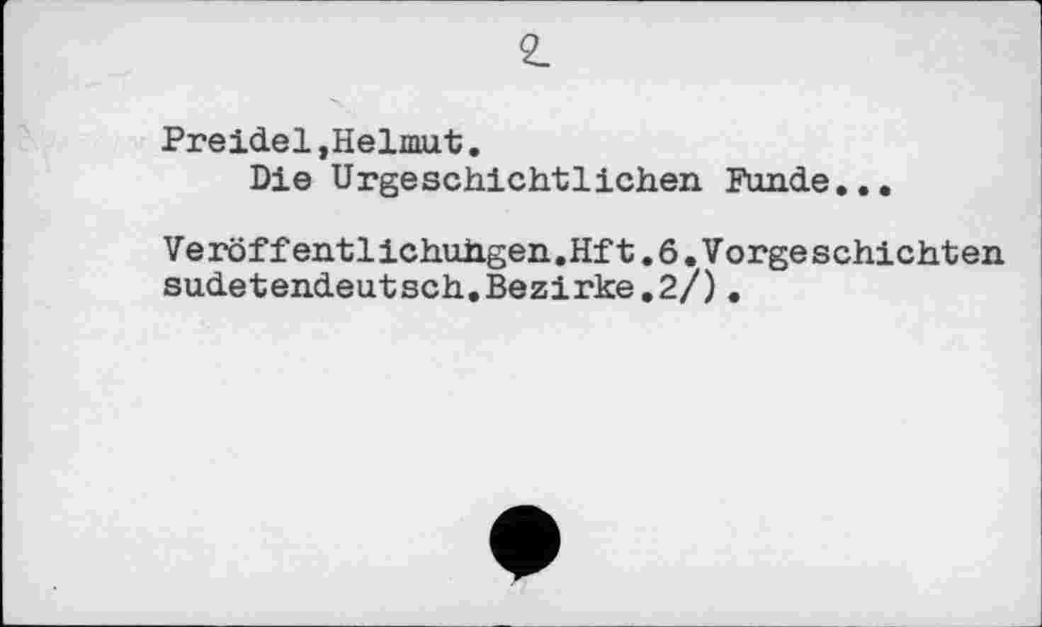 ﻿Preidel,Helmut.
Die Urgeschichtlichen Funde...
Veröffentlichuhgen.Hit.6.Vorgeschichten sudetendeutsch.Bezirke.2/).